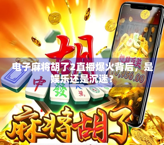 电子麻将胡了2直播爆火背后,是娱乐还是沉迷?