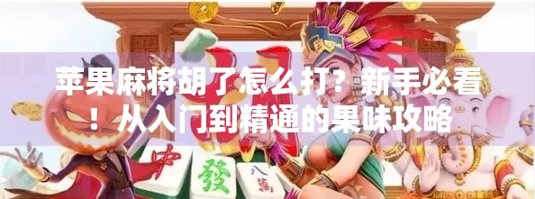 苹果麻将胡了怎么打？新手必看！从入门到精通的果味攻略