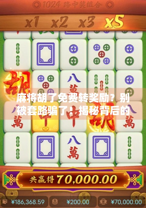 麻将胡了免费转奖励？别被套路骗了！揭秘背后的真实玩法与风险