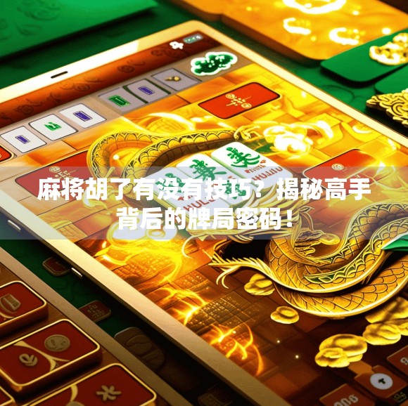 麻将胡了有没有技巧？揭秘高手背后的牌局密码！