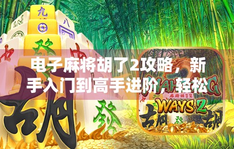 电子麻将胡了2攻略,新手入门到高手进阶,轻松掌握制胜秘诀!