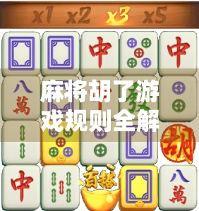 麻将胡了游戏规则全解析，从入门到精通，一张桌上的智慧博弈