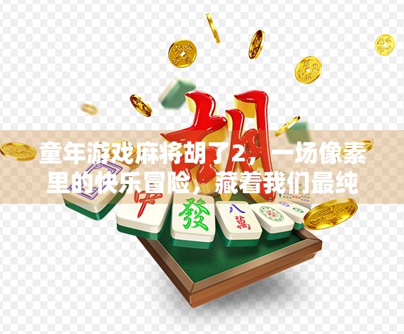 童年游戏麻将胡了2,一场像素里的快乐冒险,藏着我们最纯真的时光