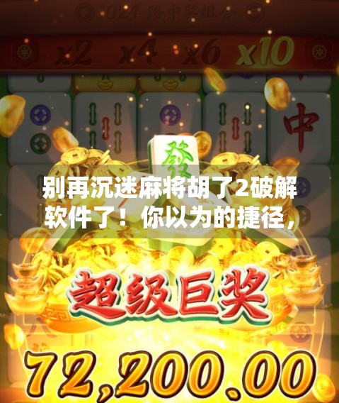 别再沉迷麻将胡了2破解软件了！你以为的捷径，其实是陷阱！