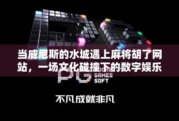当威尼斯的水城遇上麻将胡了网站，一场文化碰撞下的数字娱乐革命
