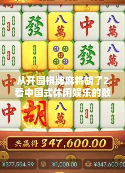 从开园棋牌麻将胡了2看中国式休闲娱乐的数字化转型