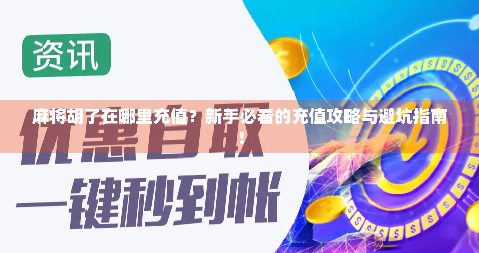 麻将胡了在哪里充值？新手必看的充值攻略与避坑指南！