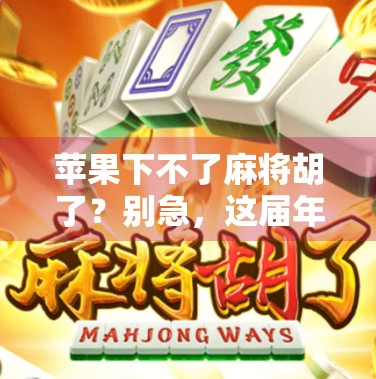 苹果下不了麻将胡了？别急，这届年轻人玩的不是游戏，是情绪出口！