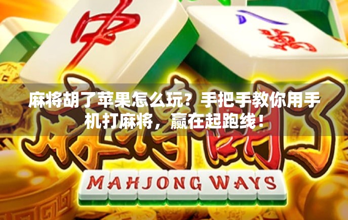 麻将胡了苹果怎么玩？手把手教你用手机打麻将，赢在起跑线！