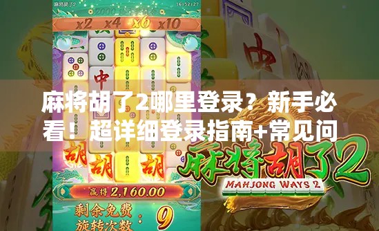麻将胡了2哪里登录?新手必看!超详细登录指南+常见问题全解析!