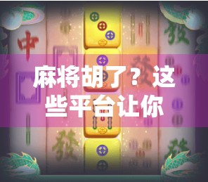 麻将胡了?这些平台让你随时随地杠上开花!