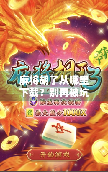 麻将胡了从哪里下载？别再被坑了！教你安全靠谱的获取方式