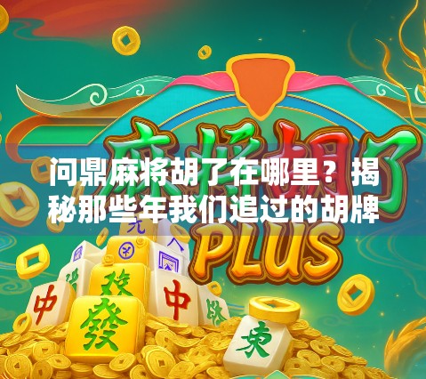问鼎麻将胡了在哪里？揭秘那些年我们追过的胡牌圣地！
