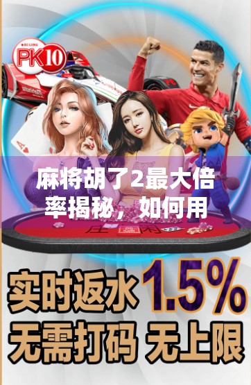 麻将胡了2最大倍率揭秘,如何用一炮双响轻松翻盘?这4种高倍率打法你必须掌握!