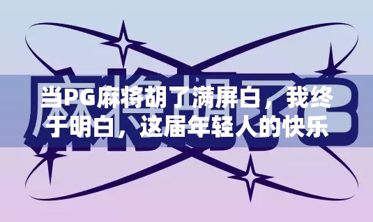 当PG麻将胡了满屏白,我终于明白,这届年轻人的快乐,藏在玄学里