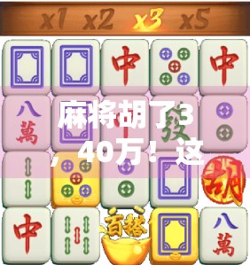麻将胡了3,40万!这局牌背后藏着的不只是运气,还有人性的博弈