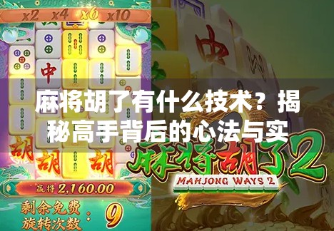 麻将胡了有什么技术?揭秘高手背后的心法与实战技巧!