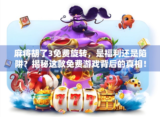 麻将胡了3免费旋转，是福利还是陷阱？揭秘这款免费游戏背后的真相！