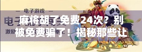 麻将胡了免费24次？别被免费骗了！揭秘那些让你上头的套路游戏