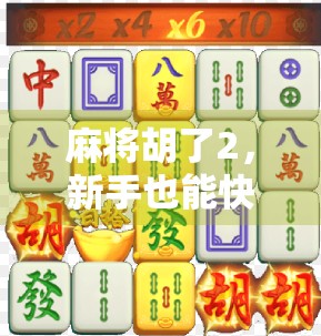 麻将胡了2，新手也能快速上手的趣味玩法指南！