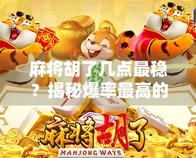 麻将胡了几点最稳？揭秘爆率最高的胡牌点数，高手都在悄悄这么打！