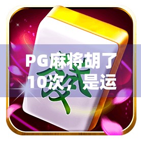 PG麻将胡了10次，是运气爆棚还是隐藏套路？揭秘背后的真实逻辑！