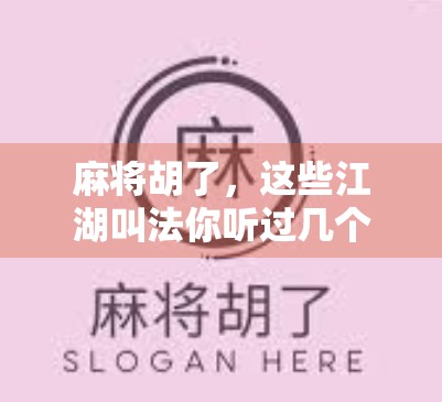 麻将胡了,这些江湖叫法你听过几个?揭秘牌桌上那些令人会心一笑的黑话!