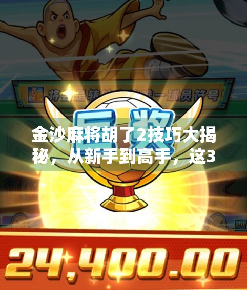 金沙麻将胡了2技巧大揭秘，从新手到高手，这3个核心打法让你赢麻！