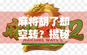 麻将胡了却空转?揭秘牌局背后的隐秘心理与社交密码