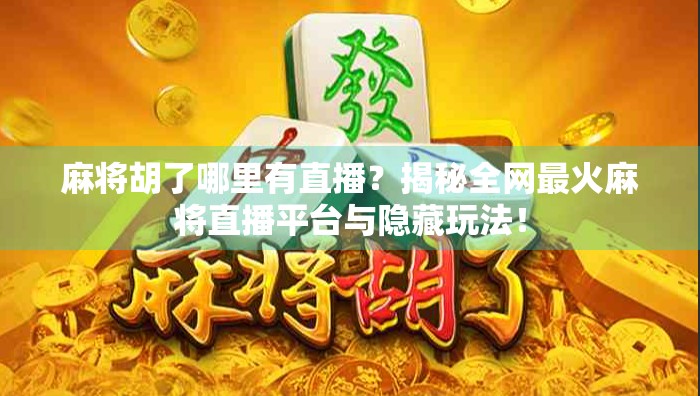 麻将胡了哪里有直播？揭秘全网最火麻将直播平台与隐藏玩法！