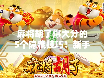 麻将胡了爆大分的5个隐藏技巧！新手也能秒变高手，轻松赢钱不翻车！
