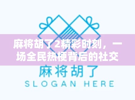 麻将胡了2精彩时刻，一场全民热梗背后的社交狂欢与文化共鸣