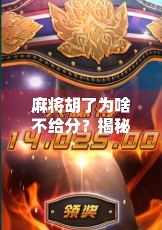 麻将胡了为啥不给分？揭秘牌桌上那些看不见的规矩