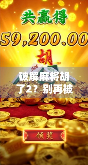 破解麻将胡了2？别再被外挂骗了！真相远比你想象的更简单