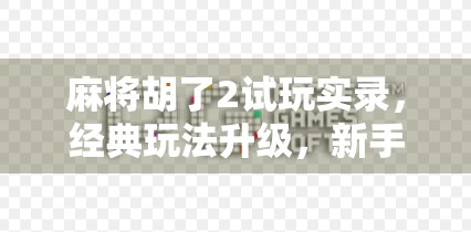 麻将胡了2试玩实录，经典玩法升级，新手也能秒变老手？