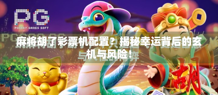 麻将胡了彩票机配置？揭秘幸运背后的玄机与风险！