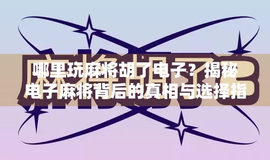 哪里玩麻将胡了电子?揭秘电子麻将背后的真相与选择指南