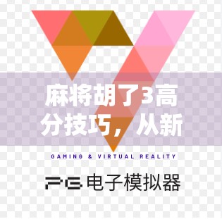 麻将胡了3高分技巧,从新手到高手,掌握这3个核心策略轻松上分!