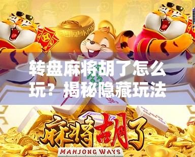 转盘麻将胡了怎么玩？揭秘隐藏玩法与技巧，新手也能秒变高手！