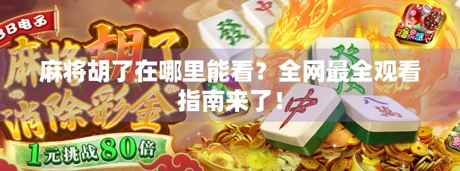 麻将胡了在哪里能看?全网最全观看指南来了!