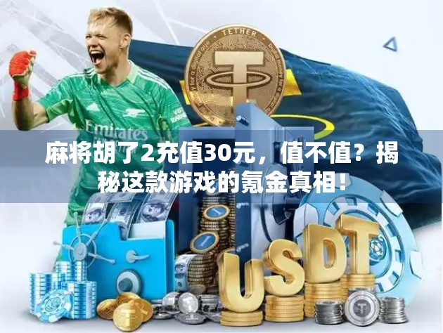 麻将胡了2充值30元,值不值?揭秘这款游戏的氪金真相!