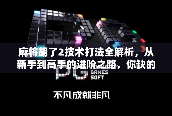 麻将胡了2技术打法全解析,从新手到高手的进阶之路,你缺的不是运气,是这套打法体系!