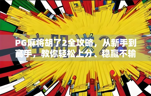 PG麻将胡了2全攻略，从新手到高手，教你轻松上分、稳赢不输！