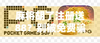 麻将胡了注册送88？别被免费骗了！这背后藏着多少套路你不知道！