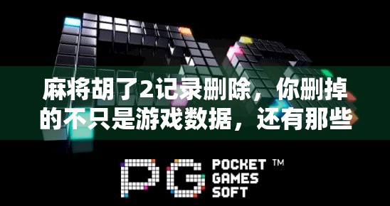 麻将胡了2记录删除,你删掉的不只是游戏数据,还有那些深夜的回忆