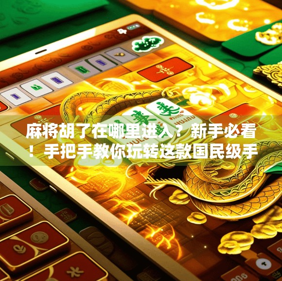 麻将胡了在哪里进入？新手必看！手把手教你玩转这款国民级手游！