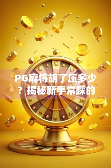 PG麻将胡了压多少？揭秘新手常踩的赌局陷阱与真实收益逻辑！