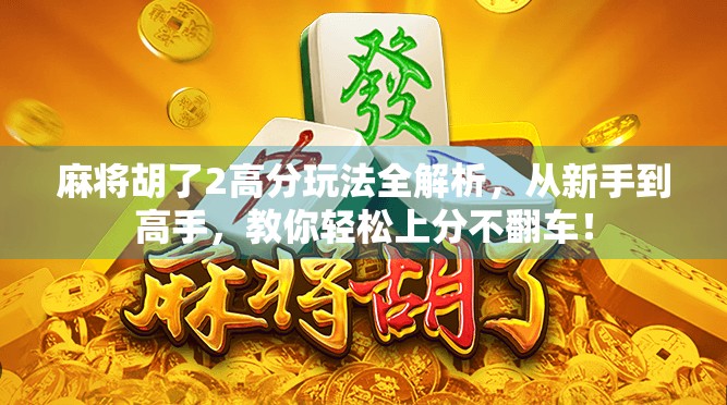 麻将胡了2高分玩法全解析,从新手到高手,教你轻松上分不翻车!
