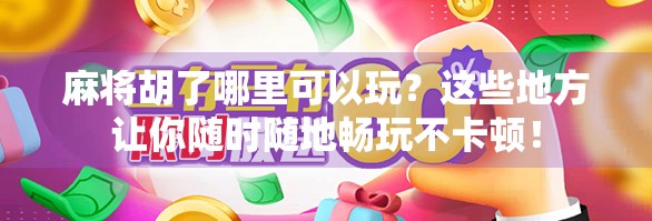 麻将胡了哪里可以玩？这些地方让你随时随地畅玩不卡顿！