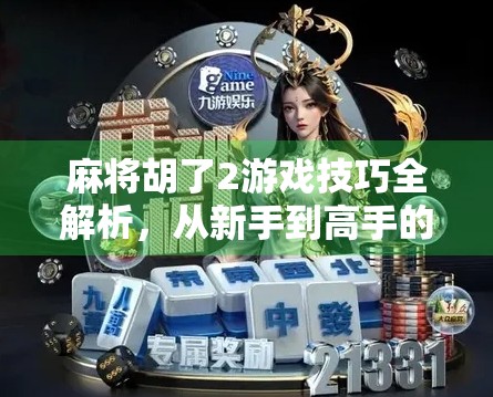 麻将胡了2游戏技巧全解析，从新手到高手的进阶之路，你差的可能只是这几点！
